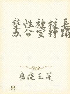 双性被校长抱进办公室糟蹋