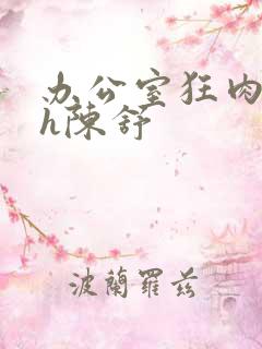 办公室狂肉校花h陈舒