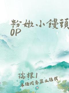 粉嫩小馒头泬90P