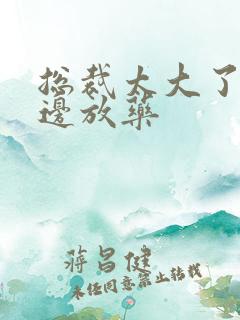 总裁太大了边做边放药