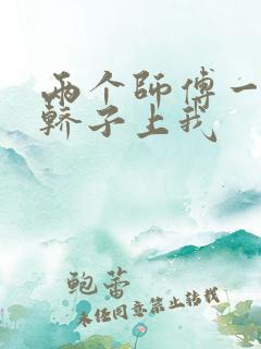 两个师傅一起在轿子上我