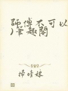 师傅不可以(限)笔趣阁