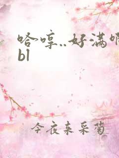 哈哼..好满啊bl