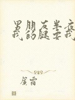 男朋友半夜打开我的腿要我十没