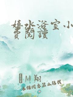 嬉水浴室小说免费阅读