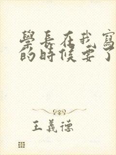 学长在我写作业的时候要了我