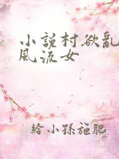 小说村欲乱乡野风流女