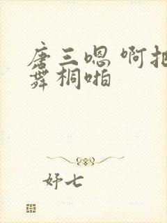 唐三嗯 啊把唐舞桐啪