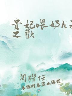 贵妃喂奶h承宠之欢