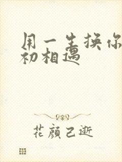 用一生换你一次初相遇