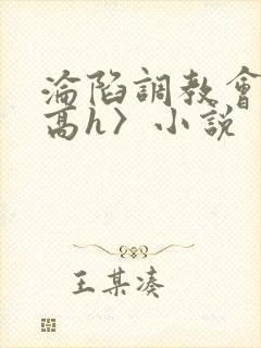 沦陷调教会所〈高h〉小说