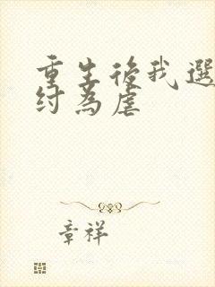 重生后我选择助纣为虐