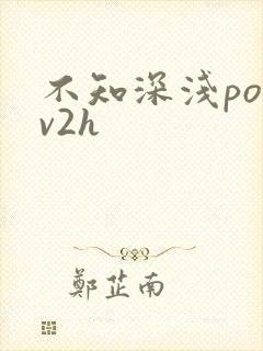 不知深浅po1v2h