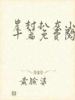 农村扒灰小说五十篇免费阅读全文