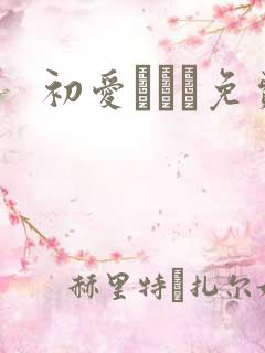 初爱ねんね免费