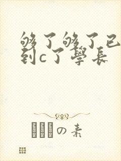 够了够了已经满到c了学长