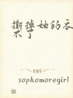 撕掉她的衣服玩不了