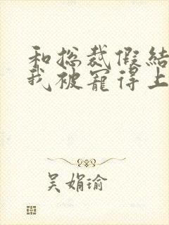 和总裁假结婚后我被宠得上头