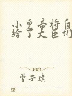 小皇帝将自己赏给了大臣们