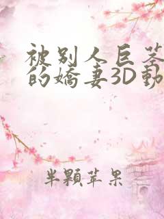 被别人巨茎征服的娇妻3D动漫