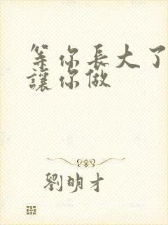 等你长大了阿姨让你做