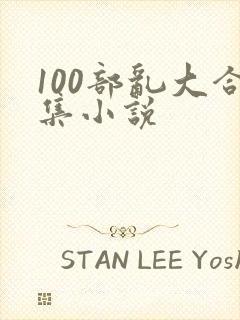 100部乱大合集小说