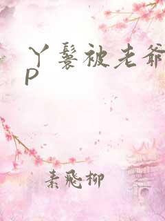 丫鬟被老爷玩NP