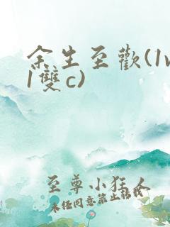 余生至欢(1v1双c)