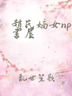 赵氏嫡女np御书屋