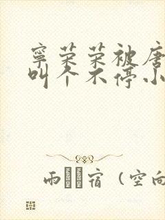 宁荣荣被唐三桶叫个不停小说