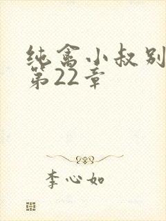 纯禽小叔别太猛第22章