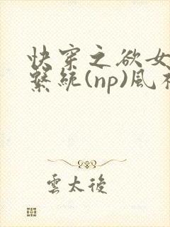 快穿之欲女养成系统(np)风祈乔安娜