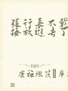 张行长不戴套直接放进去了