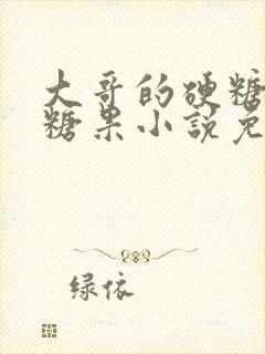 大哥的硬糖消灭糖果小说免费阅读