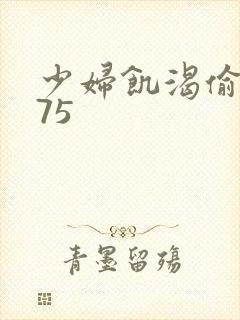 少妇饥渴偷公乱75