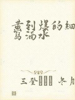 黄到爆的细节描写滴水