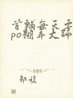 首辅每天要不够po糊弄大师