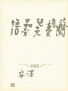 绝品儿媳苏晴第10章免费阅读