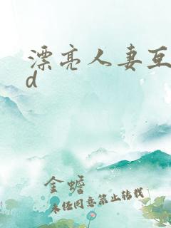 漂亮人妻互换hd