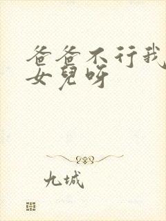 爸爸不行我是你女儿呀