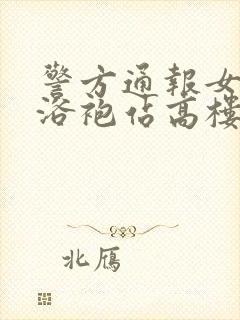 警方通报女子穿浴袍站高楼窗外