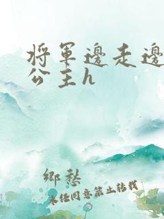 将军边走边挺进公主h