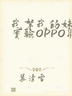 我拿我的妹妹做实验OPPO版
