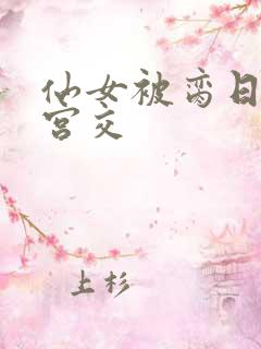 仙女被脔日常h宫交