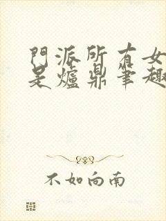 门派所有女子都是炉鼎笔趣阁