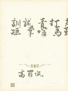 训诫 责打 规矩 掌嘴 马鞭