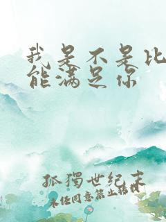 我是不是比他更能满足你