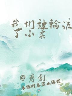 我们被轮流玩爽了小柔