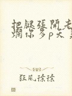 把腿张开老子臊烂你多p天美传媒