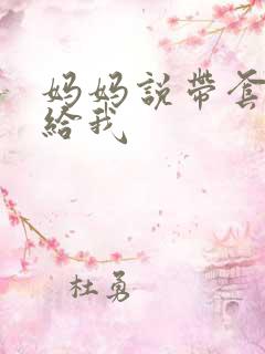 妈妈说带套可以给我